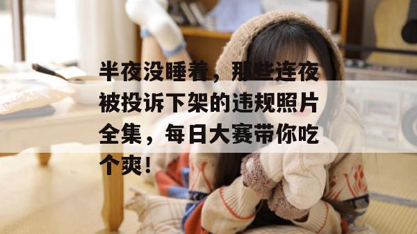 半夜没睡着，那些连夜被投诉下架的违规照片全集，每日大赛带你吃个爽！